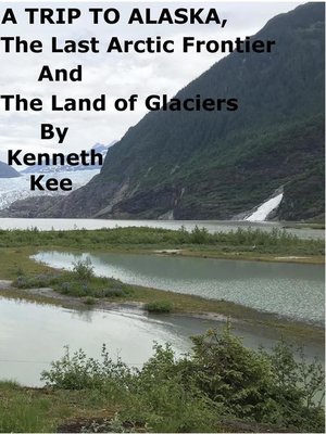cover image of A Trip to Alaska, the Last Arctic Frontier and the Land of the Glaciers